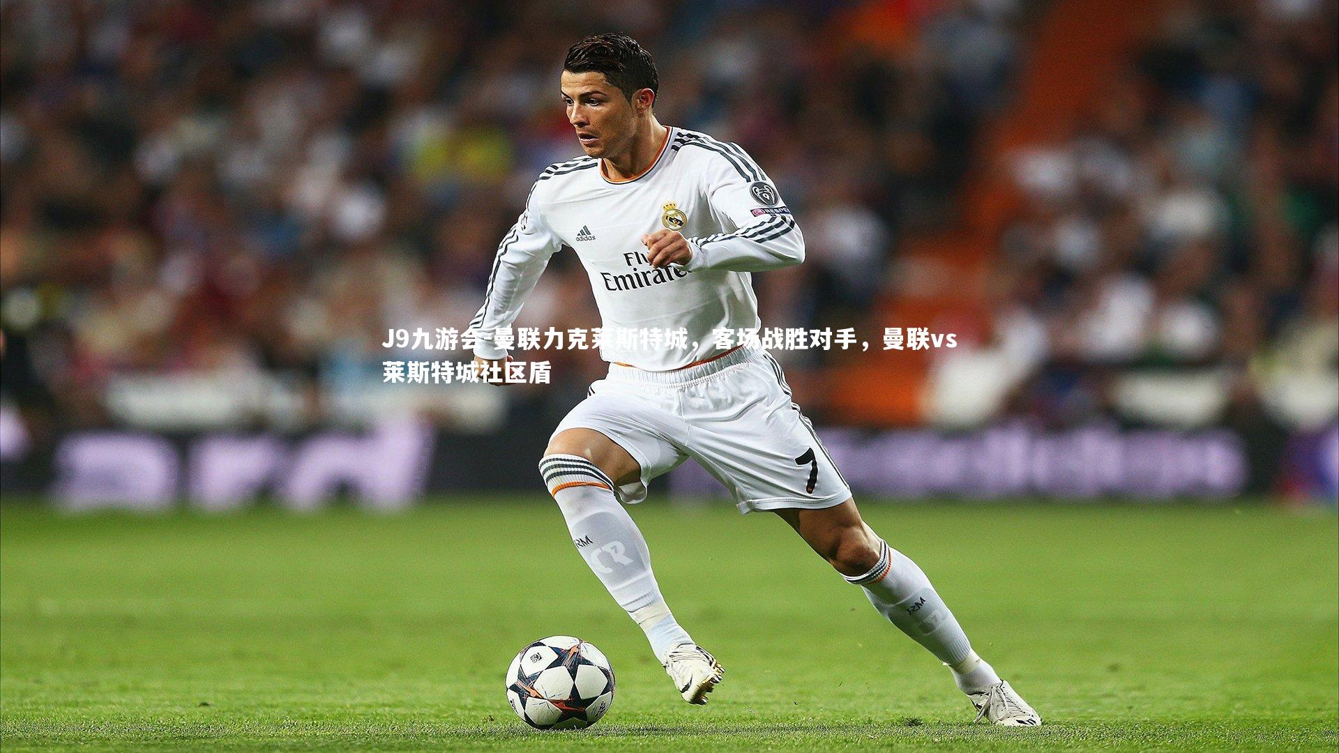 J9九游会-曼联力克莱斯特城，客场战胜对手，曼联vs莱斯特城社区盾