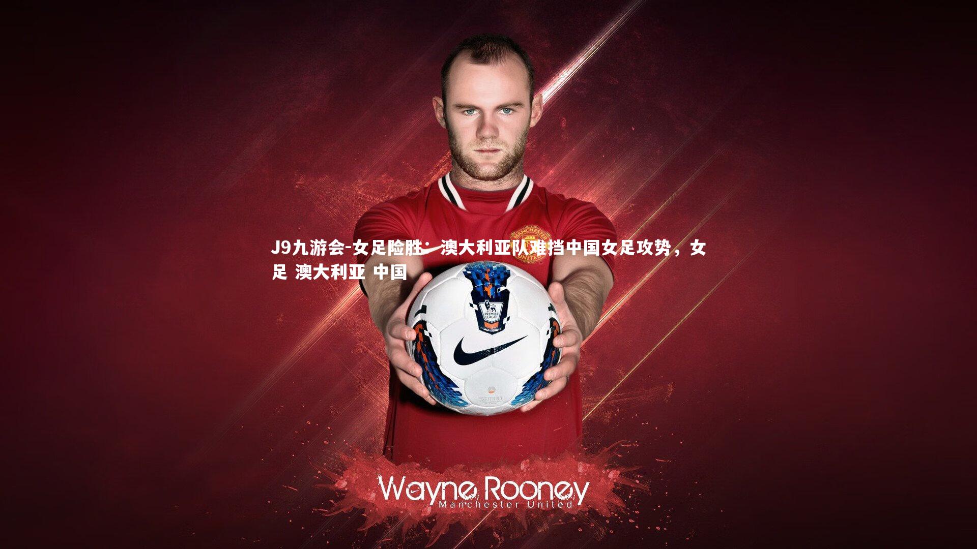 女足险胜：澳大利亚队难挡中国女足攻势，女足 澳大利亚 中国