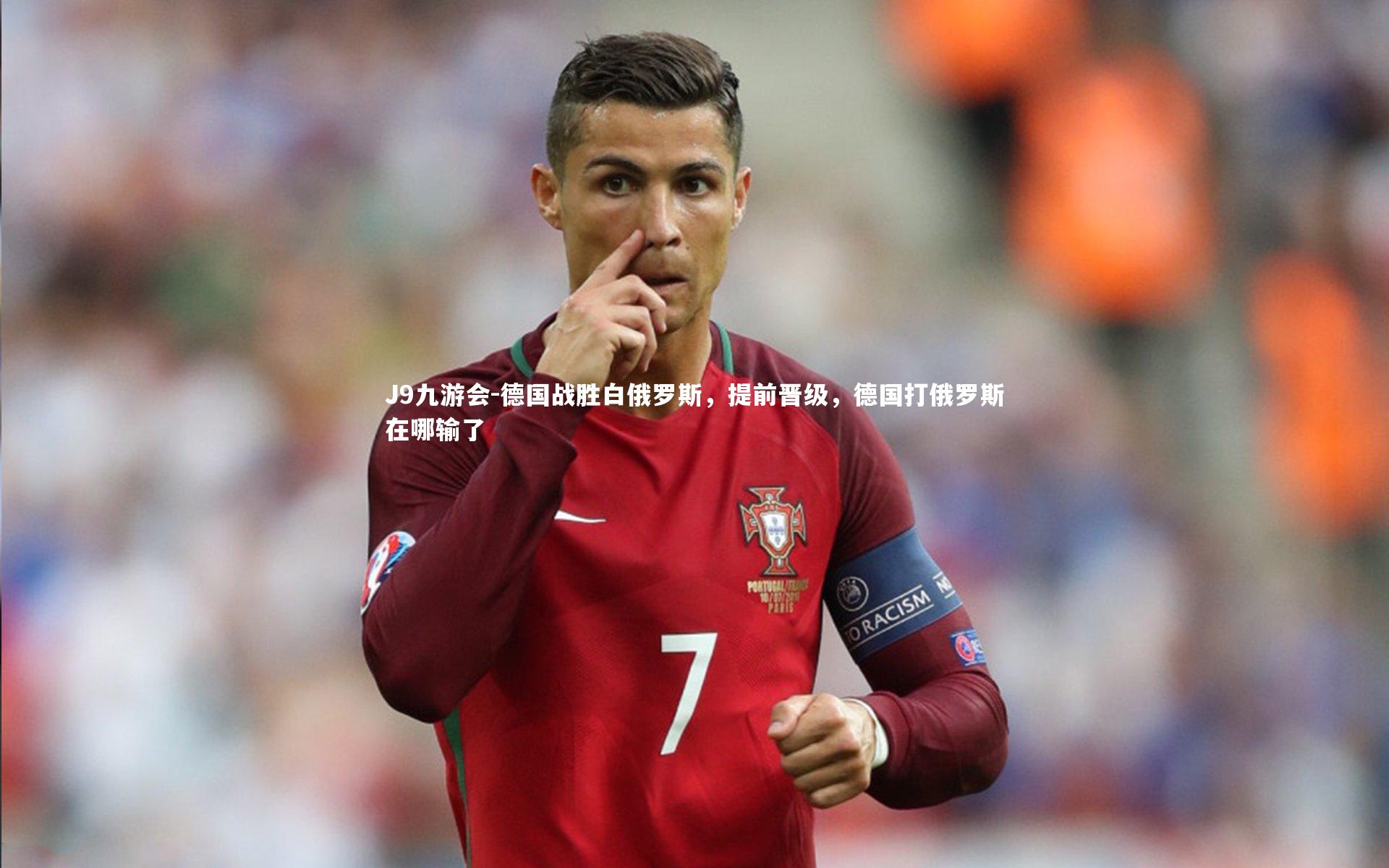 J9九游会-德国战胜白俄罗斯，提前晋级，德国打俄罗斯在哪输了